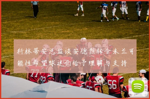 科林蒂安总监谈安德烈转会米兰可能性希望球迷们给予理解与支持