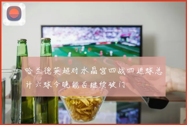 哈兰德英超对水晶宫四战四进球总计六球今晚能否继续破门