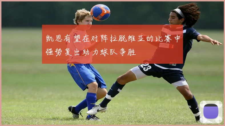 凯恩有望在对阵拉脱维亚的比赛中强势复出助力球队争胜