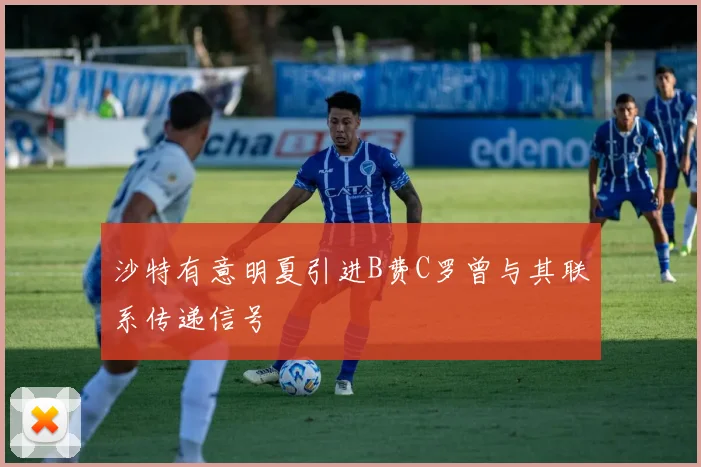 沙特有意明夏引进B费C罗曾与其联系传递信号