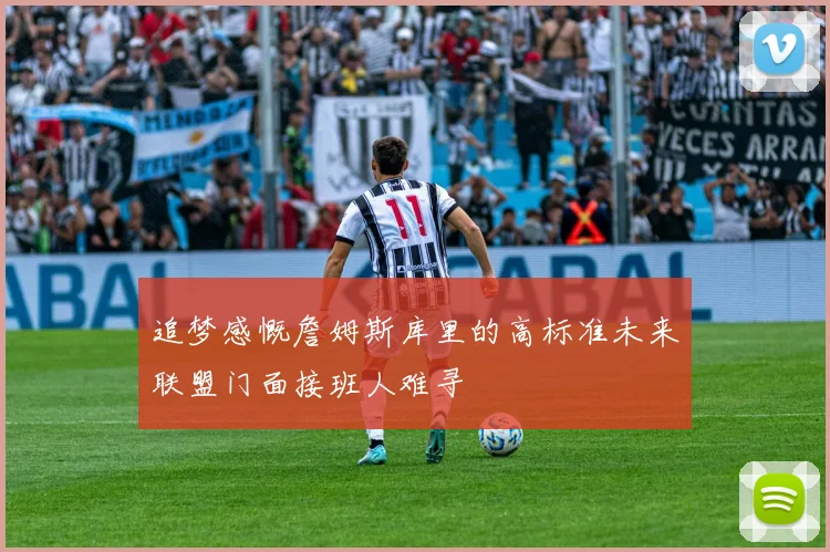 追梦感慨詹姆斯库里的高标准未来联盟门面接班人难寻
