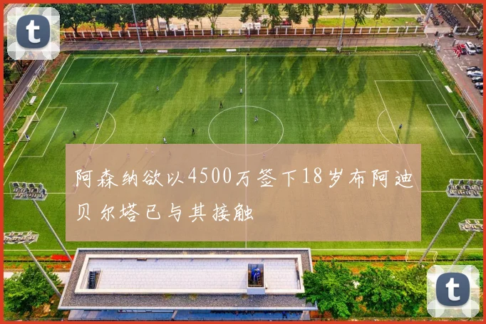 阿森纳欲以4500万签下18岁布阿迪贝尔塔已与其接触