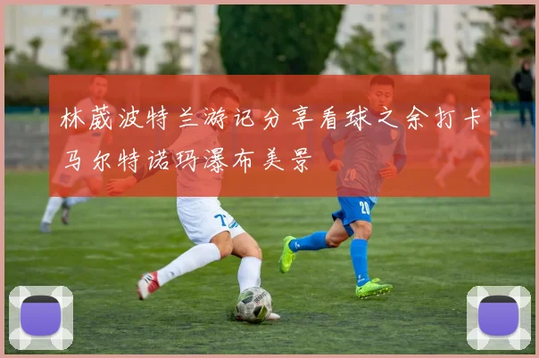 林葳波特兰游记分享看球之余打卡马尔特诺玛瀑布美景