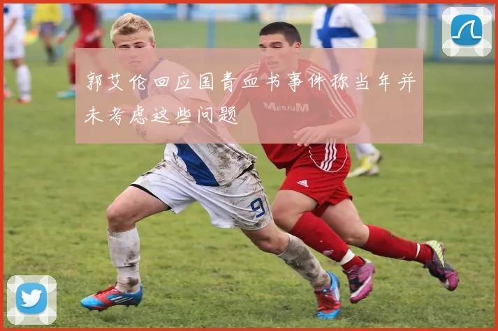 郭艾伦回应国青血书事件称当年并未考虑这些问题