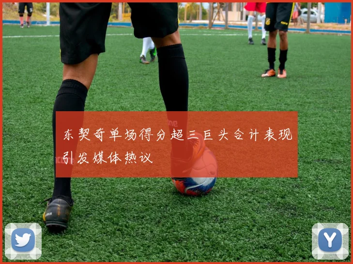 东契奇单场得分超三巨头合计表现引发媒体热议