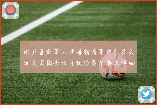比卢普斯等人涉嫌赌博事件引发关注美国国会议员致信萧华要求详细情况说明