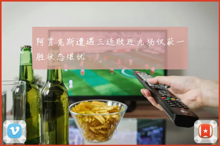 阿贾克斯遭遇三连败近九场仅获一胜状态堪忧