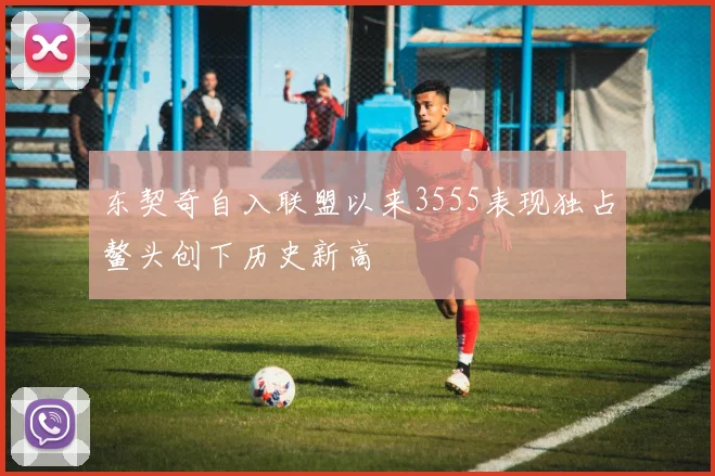 东契奇自入联盟以来3555表现独占鳌头创下历史新高