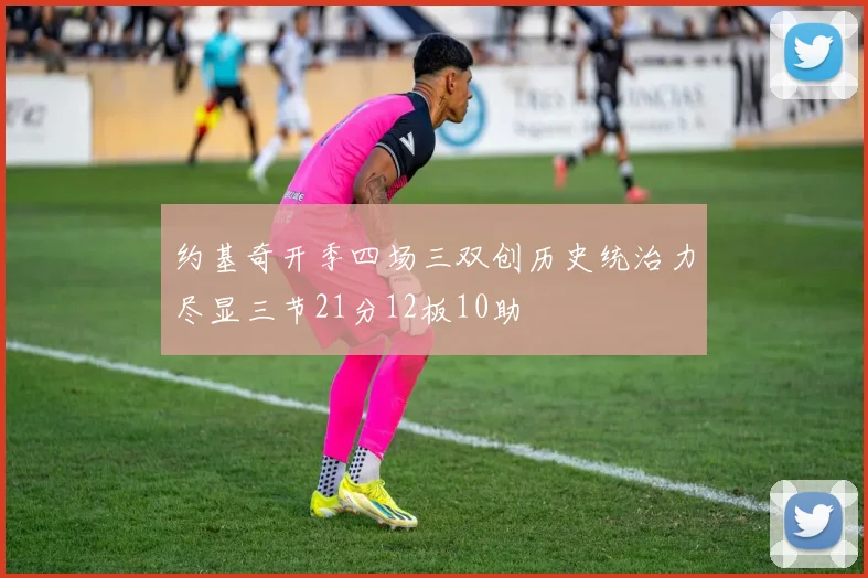 约基奇开季四场三双创历史统治力尽显三节21分12板10助