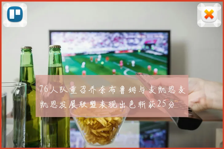 76人队重召乔奈布鲁姆与麦凯恩麦凯恩发展联盟表现出色斩获25分