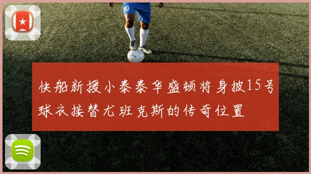 快船新援小泰泰华盛顿将身披15号球衣接替尤班克斯的传奇位置