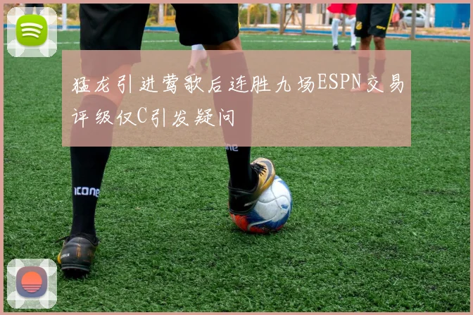 猛龙引进莺歌后连胜九场ESPN交易评级仅C引发疑问