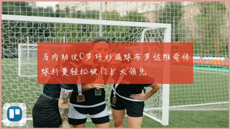 马内助攻C罗巧妙漏球布罗佐维奇传球科曼轻松破门扩大领先