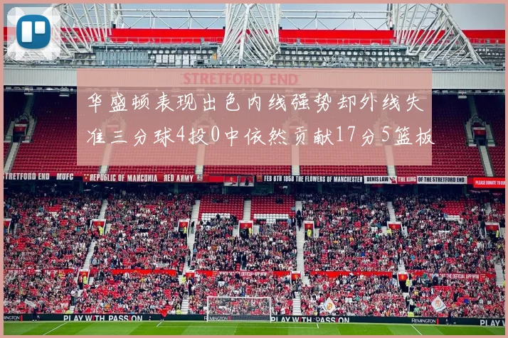 华盛顿表现出色内线强势却外线失准三分球4投0中依然贡献17分5篮板4盖帽