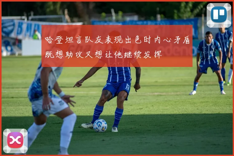 哈登坦言队友表现出色时内心矛盾既想助攻又想让他继续发挥