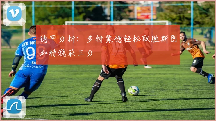 德甲分析：多特蒙德轻松取胜斯图加特稳获三分