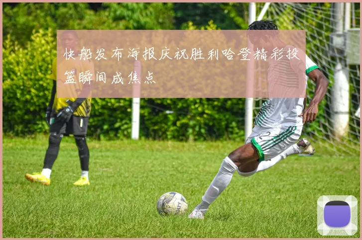 快船发布海报庆祝胜利哈登精彩投篮瞬间成焦点