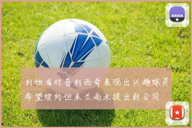 利物浦对普利西奇表现出兴趣球员希望续约但米兰尚未提出新合同
